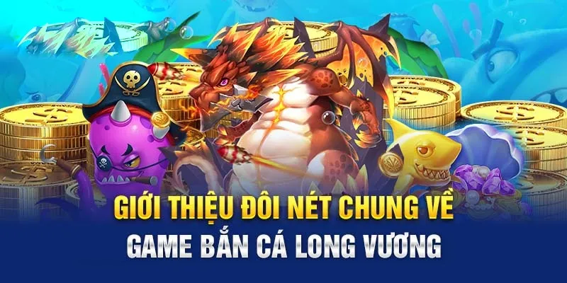 Bắn cá long vương và các thông tin cơ bản cần biết