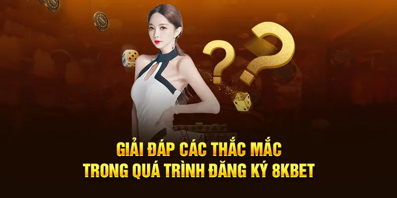 Câu hỏi thắc mắc liên quan đến quá trình đăng ký 8kbet của khách hàng