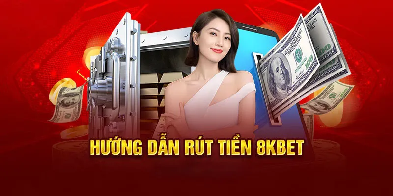 Hướng dẫn mọi thao tác rút tiền 8kbet nhanh chóng và an toàn